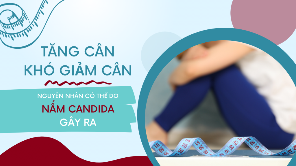 Bị tăng cân hoặc khó giảm cân: Nhiễm nấm Candida có thể là nguyên nhân